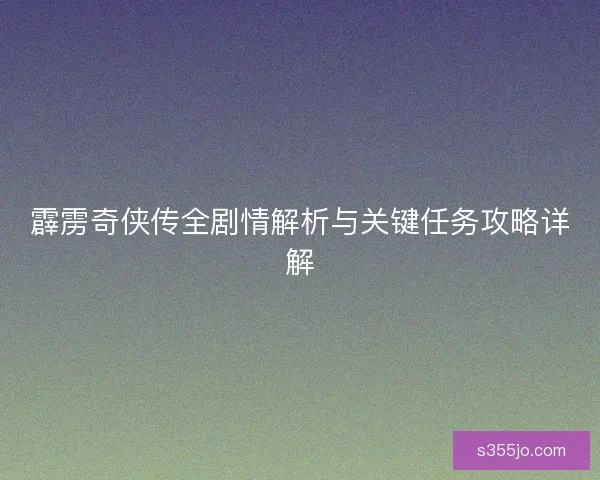 霹雳奇侠传全剧情解析与关键任务攻略详解