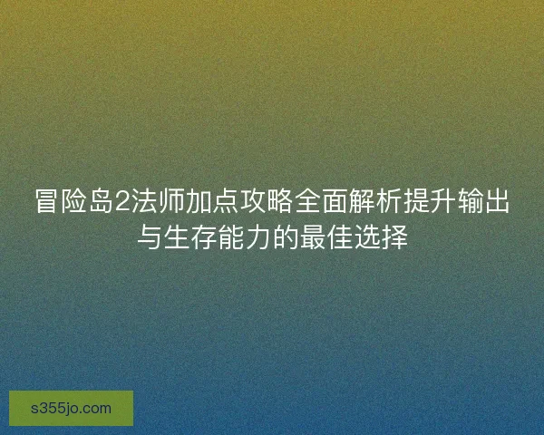 冒险岛2法师加点攻略全面解析提升输出与生存能力的最佳选择