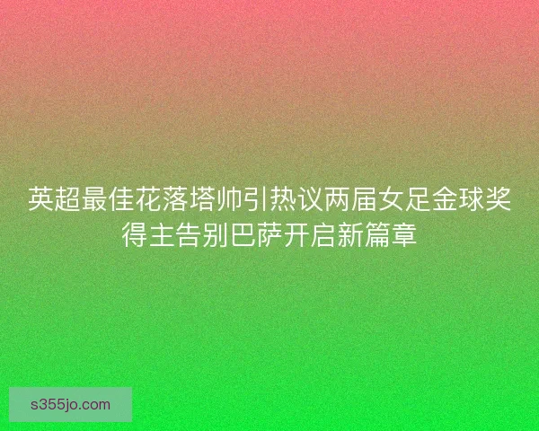英超最佳花落塔帅引热议两届女足金球奖得主告别巴萨开启新篇章