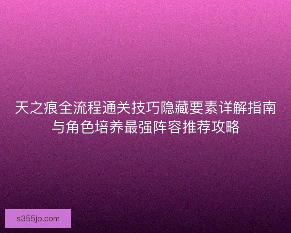 天之痕全流程通关技巧隐藏要素详解指南与角色培养最强阵容推荐攻略