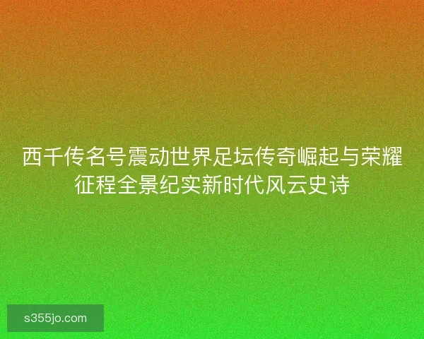 西千传名号震动世界足坛传奇崛起与荣耀征程全景纪实新时代风云史诗