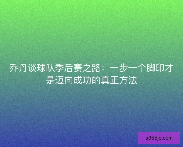 乔丹谈球队季后赛之路：一步一个脚印才是迈向成功的真正方法