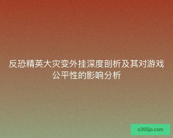 反恐精英大灾变外挂深度剖析及其对游戏公平性的影响分析
