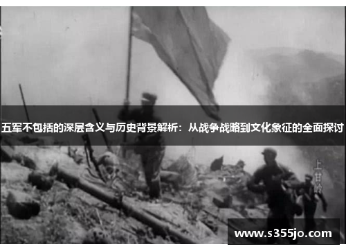 五军不包括的深层含义与历史背景解析：从战争战略到文化象征的全面探讨